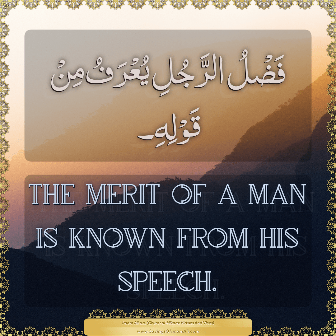 The merit of a man is known from his speech.